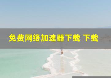 免费网络加速器下载 下载